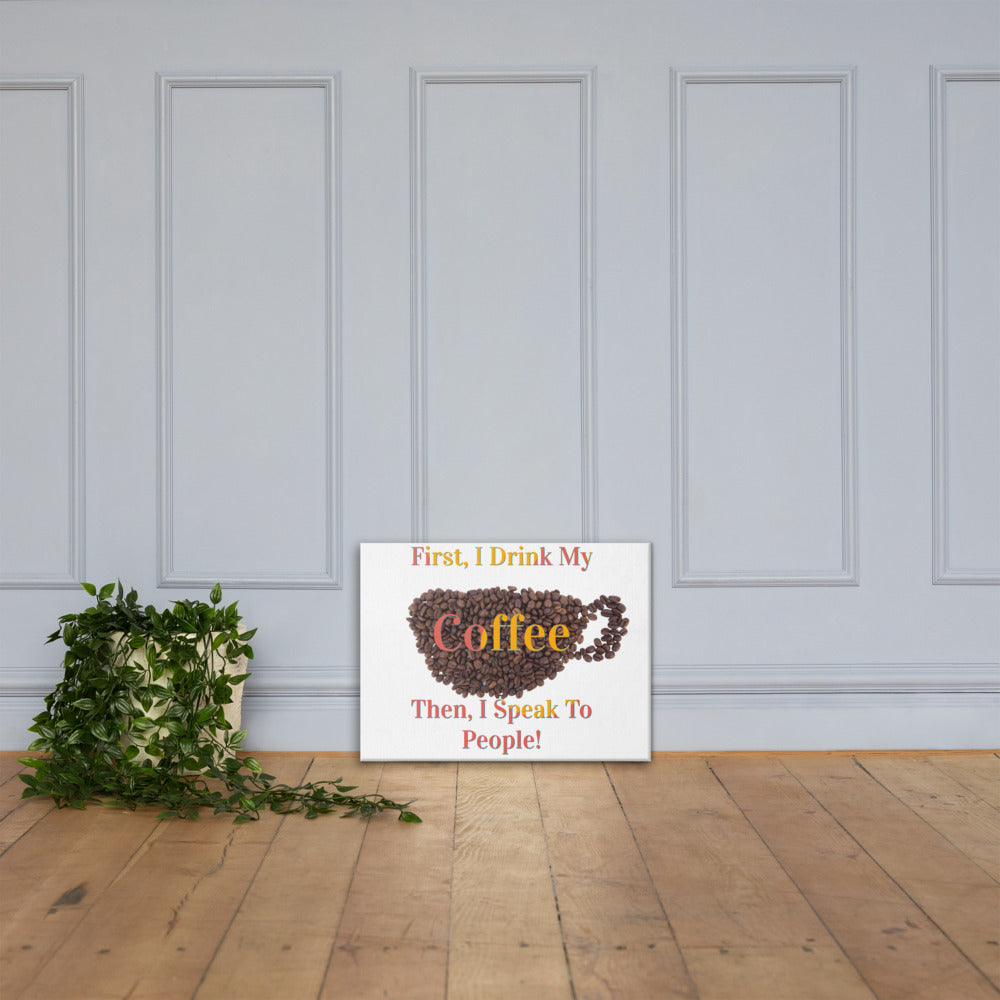 First I Drink My Coffee Then I Speak To People / Canvas Wall Art / Coffee Canvas / Gifts About Coffee / Coffee Lovers Canvas